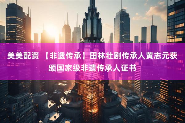 美美配资 【非遗传承】田林壮剧传承人黄志元获颁国家级非遗传承人证书