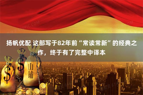 扬帆优配 这部写于82年前“常读常新”的经典之作，终于有了完整中译本