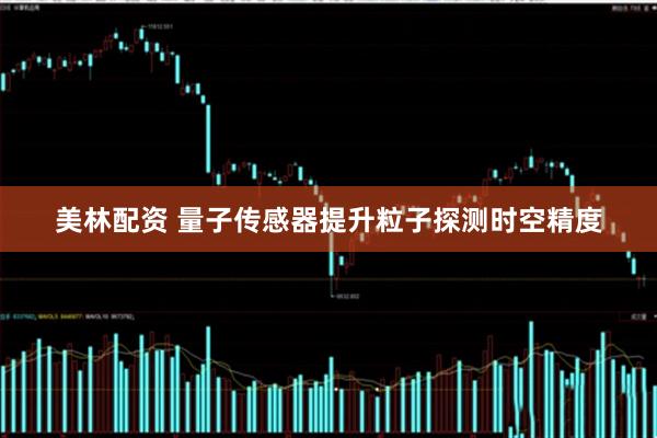 美林配资 量子传感器提升粒子探测时空精度