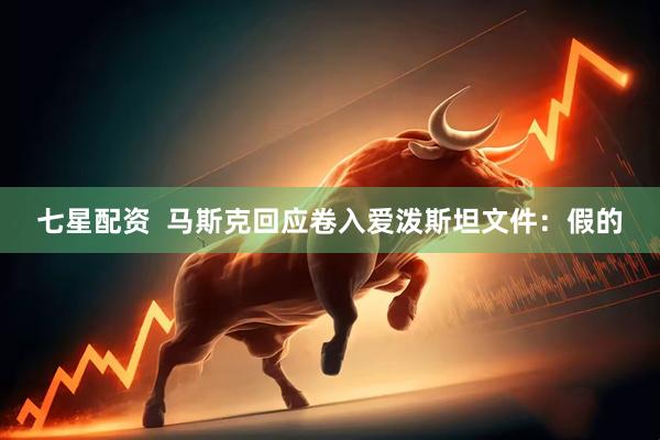 七星配资  马斯克回应卷入爱泼斯坦文件：假的