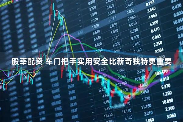 股莘配资 车门把手实用安全比新奇独特更重要