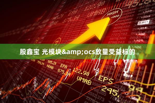 股鑫宝 光模块&ocs放量受益标的