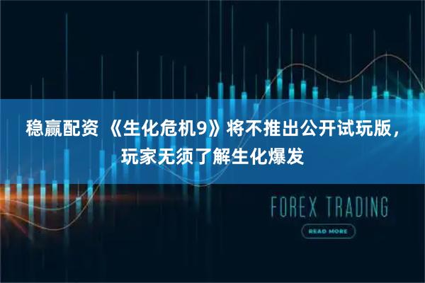 稳赢配资 《生化危机9》将不推出公开试玩版，玩家无须了解生化爆发